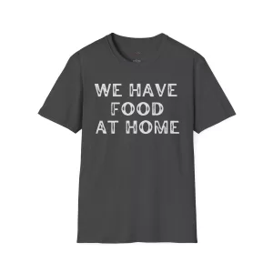 We Have Food At Home T-Shirt. Dark Heather